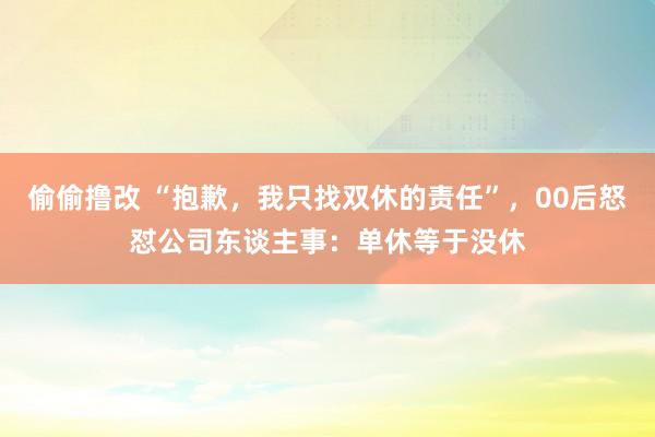 偷偷撸改 “抱歉，我只找双休的责任”，00后怒怼公司东谈主事：单休等于没休