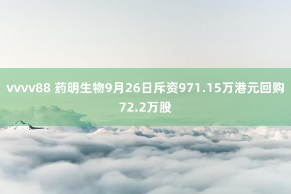 vvvv88 药明生物9月26日斥资971.15万港元回购72.2万股