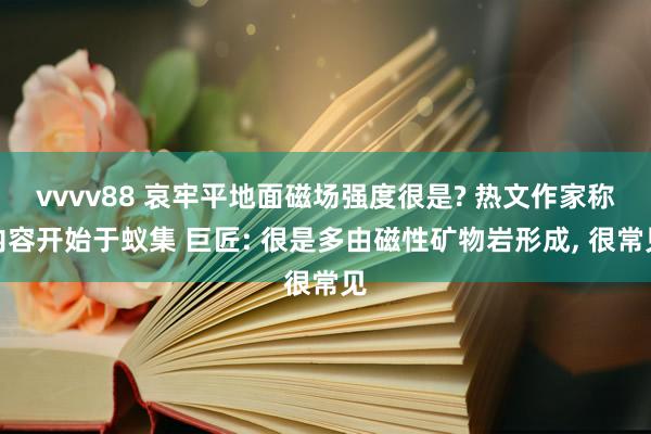 vvvv88 哀牢平地面磁场强度很是? 热文作家称内容开始于蚁集 巨匠: 很是多由磁性矿物岩形成, 很常见