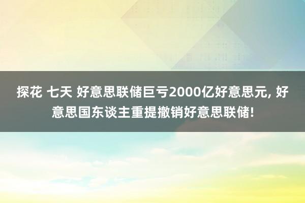探花 七天 好意思联储巨亏2000亿好意思元, 好意思国东谈主重提撤销好意思联储!