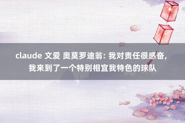 claude 文爱 奥莫罗迪翁: 我对责任很感奋, 我来到了一个特别相宜我特色的球队