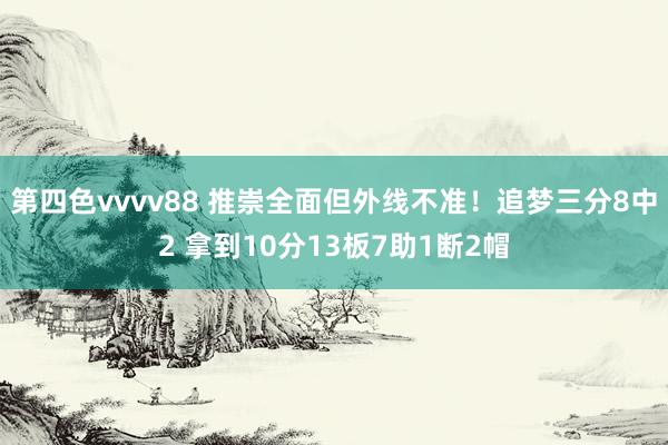 第四色vvvv88 推崇全面但外线不准！追梦三分8中2 拿到10分13板7助1断2帽