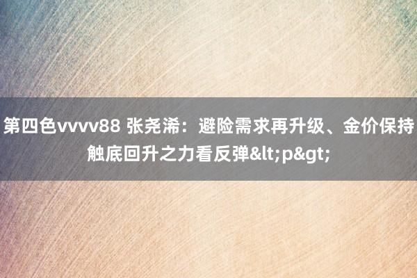 第四色vvvv88 张尧浠：避险需求再升级、金价保持触底回升之力看反弹<p>