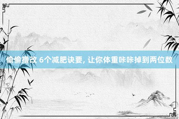 偷偷撸改 6个减肥诀要, 让你体重咔咔掉到两位数