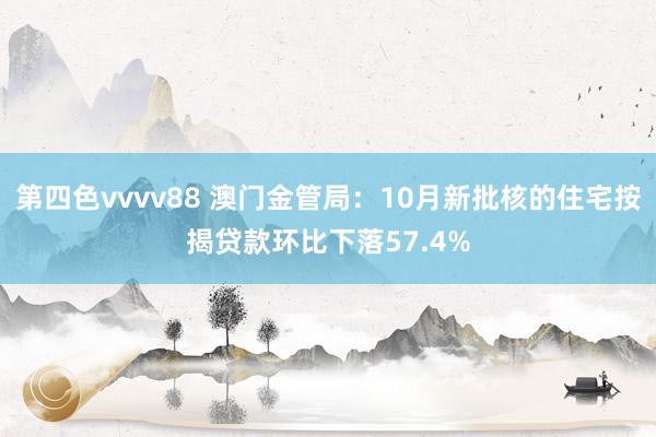第四色vvvv88 澳门金管局：10月新批核的住宅按揭贷款环比下落57.4%