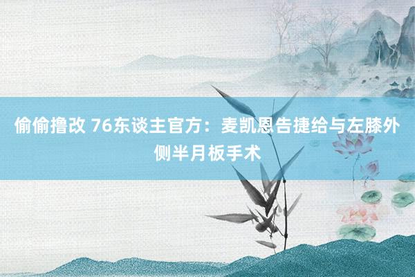 偷偷撸改 76东谈主官方：麦凯恩告捷给与左膝外侧半月板手术