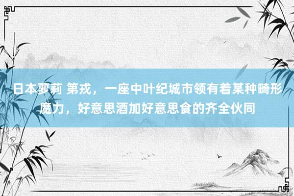 日本萝莉 第戎，一座中叶纪城市领有着某种畸形魔力，好意思酒加好意思食的齐全伙同