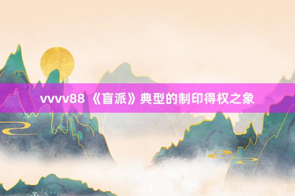vvvv88 《盲派》典型的制印得权之象
