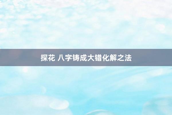 探花 八字铸成大错化解之法