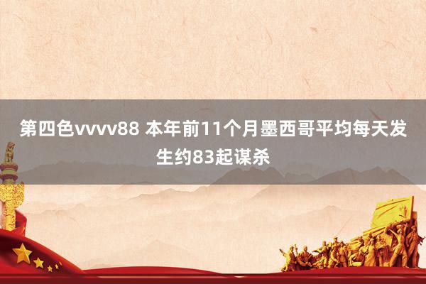 第四色vvvv88 本年前11个月墨西哥平均每天发生约83起谋杀