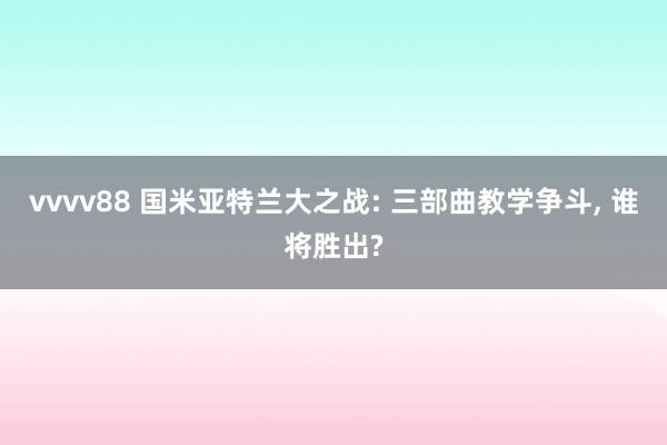 vvvv88 国米亚特兰大之战: 三部曲教学争斗, 谁将胜出?