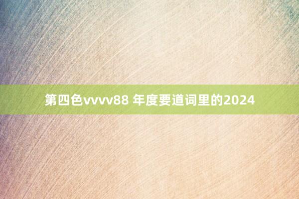 第四色vvvv88 年度要道词里的2024