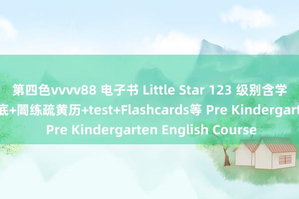 第四色vvvv88 电子书 Little Star 123 级别含学生书+音频+视频+谜底+闇练疏黄历+test+Flashcards等 Pre Kindergarten English Course