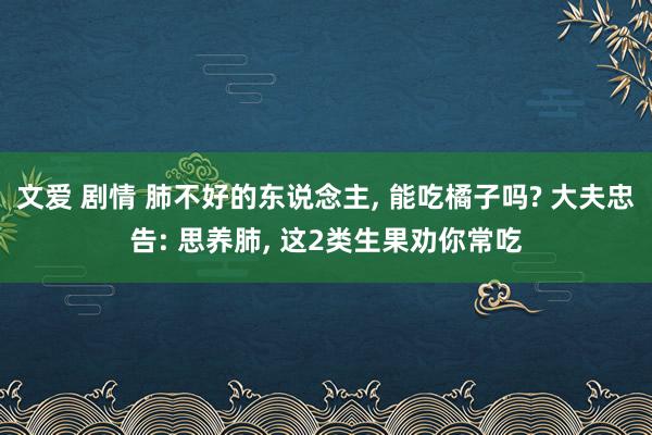 文爱 剧情 肺不好的东说念主, 能吃橘子吗? 大夫忠告: 思养肺, 这2类生果劝你常吃