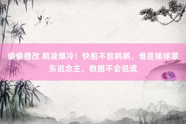 偷偷撸改 期凌爆冷！快船不敌鹈鹕，谁是输球罪东说念主，数据不会说谎