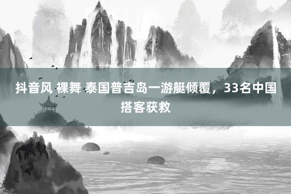 抖音风 裸舞 泰国普吉岛一游艇倾覆，33名中国搭客获救