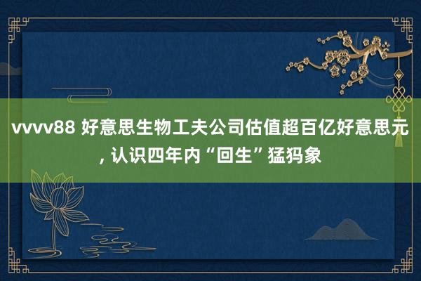 vvvv88 好意思生物工夫公司估值超百亿好意思元, 认识四年内“回生”猛犸象