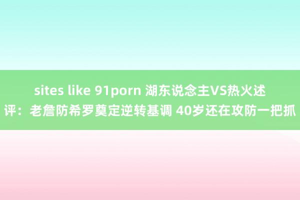 sites like 91porn 湖东说念主VS热火述评：老詹防希罗奠定逆转基调 40岁还在攻防一把抓