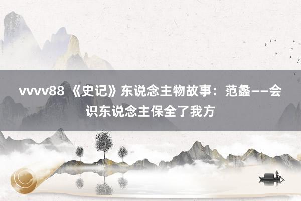 vvvv88 《史记》东说念主物故事：范蠡——会识东说念主保全了我方