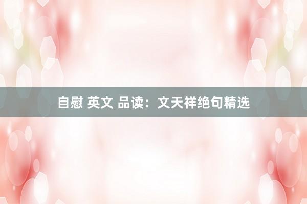 自慰 英文 品读：文天祥绝句精选