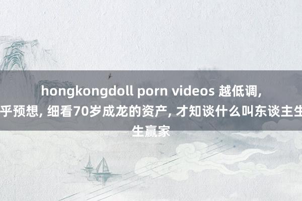 hongkongdoll porn videos 越低调, 越出乎预想, 细看70岁成龙的资产, 才知谈什么叫东谈主生赢家