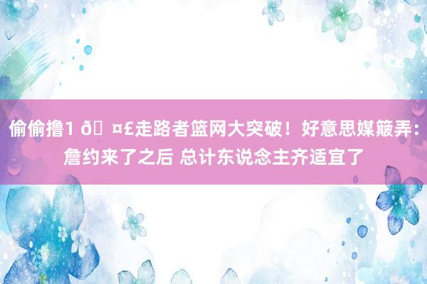 偷偷撸1 🤣走路者篮网大突破！好意思媒簸弄：詹约来了之后 总计东说念主齐适宜了