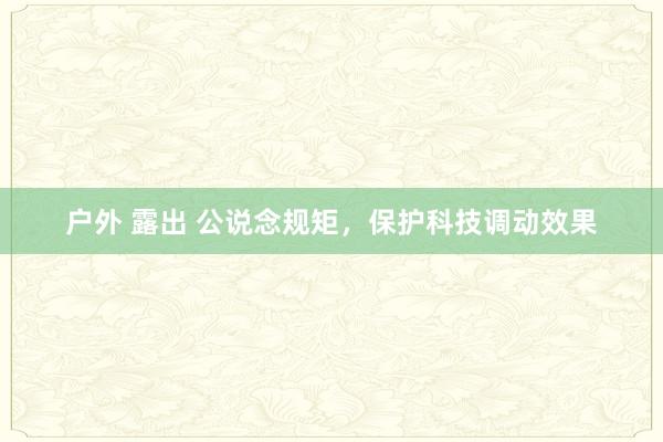 户外 露出 公说念规矩，保护科技调动效果