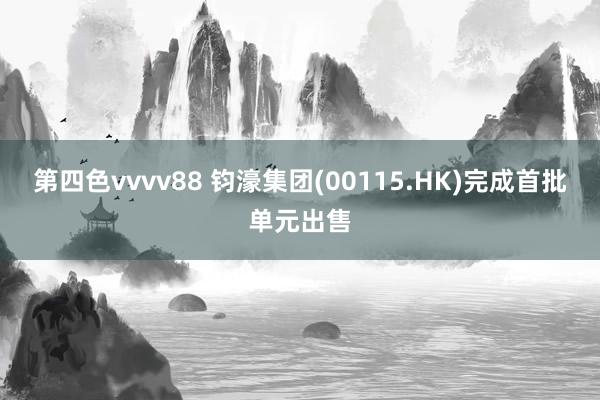 第四色vvvv88 钧濠集团(00115.HK)完成首批单元出售