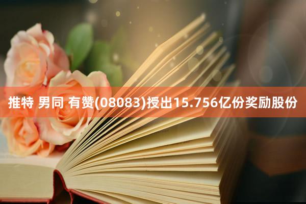 推特 男同 有赞(08083)授出15.756亿份奖励股份