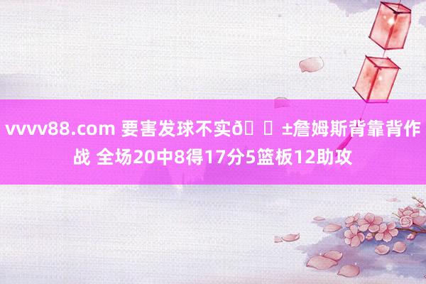 vvvv88.com 要害发球不实😱詹姆斯背靠背作战 全场20中8得17分5篮板12助攻