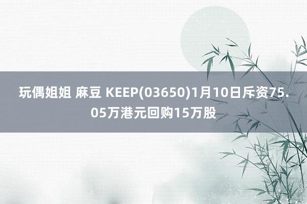 玩偶姐姐 麻豆 KEEP(03650)1月10日斥资75.05万港元回购15万股