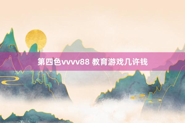 第四色vvvv88 教育游戏几许钱