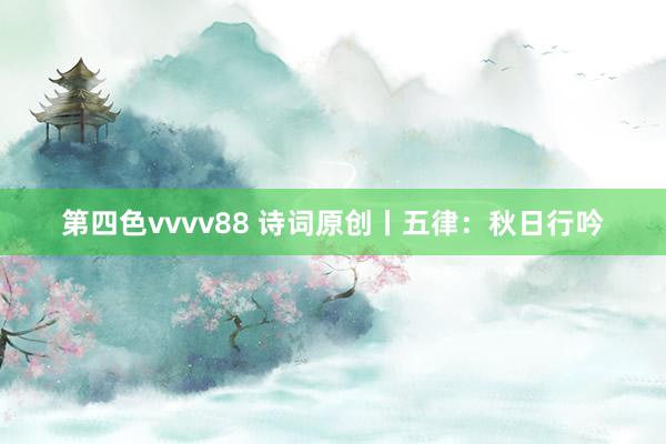 第四色vvvv88 诗词原创丨五律：秋日行吟