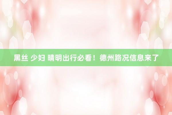 黑丝 少妇 晴明出行必看！德州路况信息来了