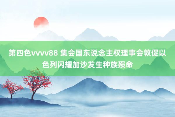 第四色vvvv88 集会国东说念主权理事会敦促以色列闪耀加沙发生种族殒命