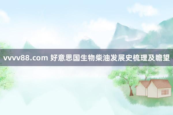 vvvv88.com 好意思国生物柴油发展史梳理及瞻望