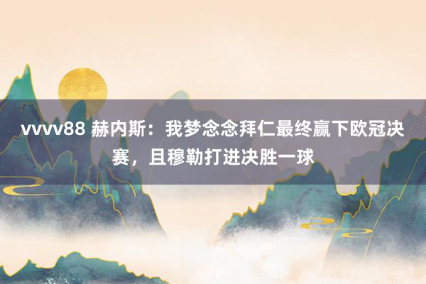 vvvv88 赫内斯：我梦念念拜仁最终赢下欧冠决赛，且穆勒打进决胜一球