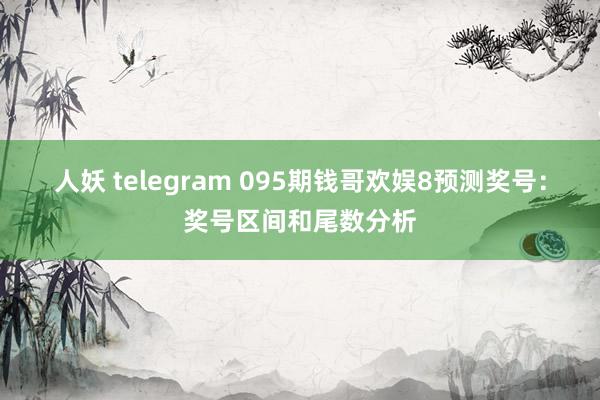 人妖 telegram 095期钱哥欢娱8预测奖号：奖号区间和尾数分析