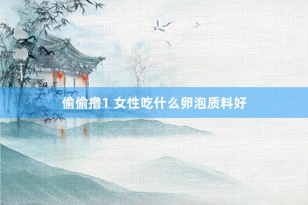 偷偷撸1 女性吃什么卵泡质料好