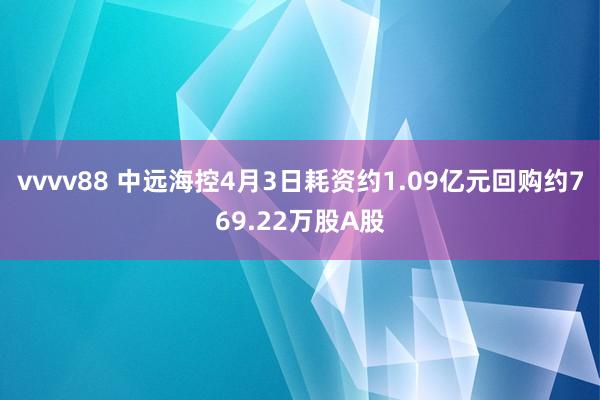 vvvv88 中远海控4月3日耗资约1.09亿元回购约769.22万股A股