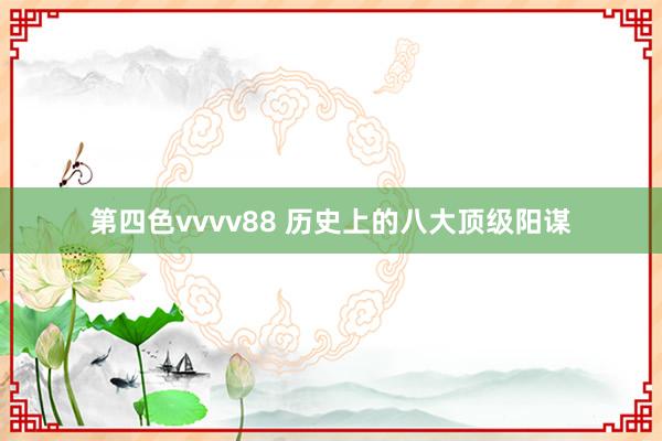第四色vvvv88 历史上的八大顶级阳谋