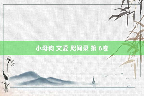 小母狗 文爱 咫闻录 第 6卷