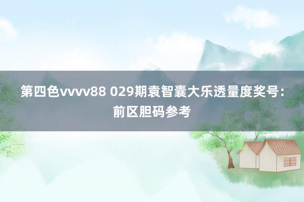第四色vvvv88 029期袁智囊大乐透量度奖号：前区胆码参考