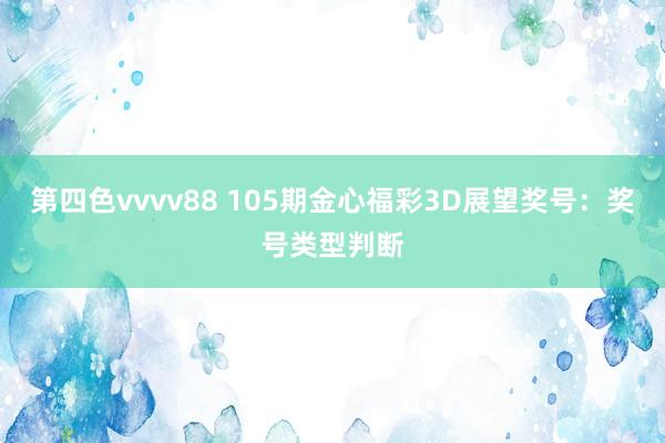 第四色vvvv88 105期金心福彩3D展望奖号：奖号类型判断