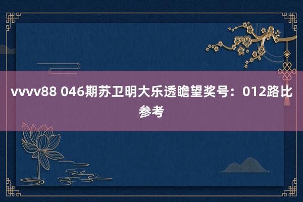 vvvv88 046期苏卫明大乐透瞻望奖号：012路比参考