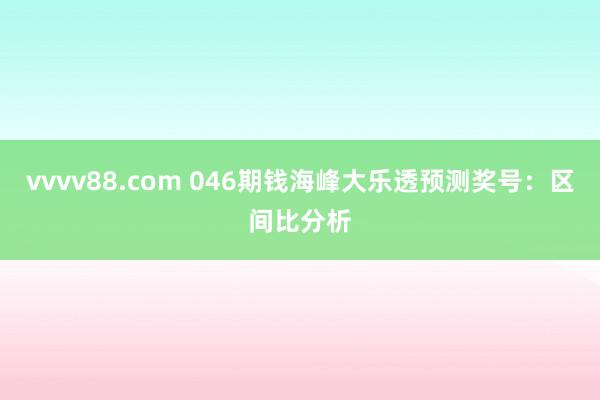 vvvv88.com 046期钱海峰大乐透预测奖号：区间比分析