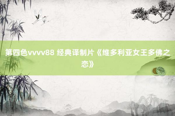 第四色vvvv88 经典译制片《维多利亚女王多佛之恋》